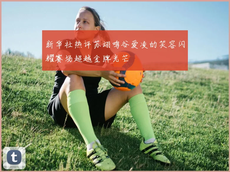 新华社热评苏翊鸣谷爱凌的笑容闪耀赛场超越金牌光芒