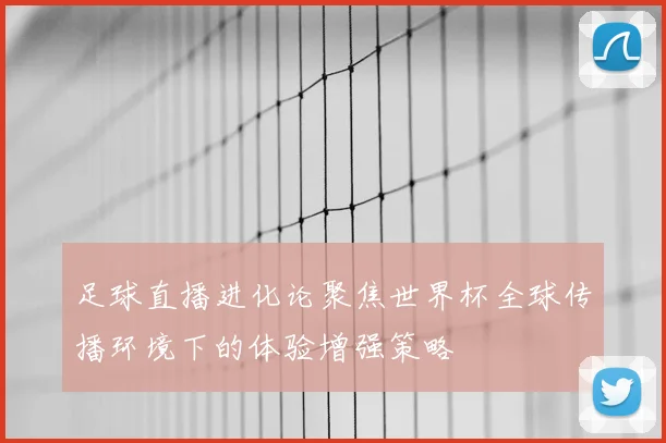 足球直播进化论聚焦世界杯全球传播环境下的体验增强策略