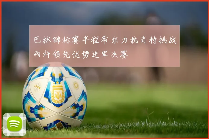 巴林锦标赛半程希尔力抗肖特挑战两杆领先优势进军决赛