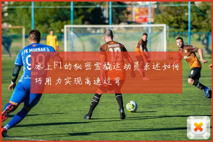 冰上F1的秘密雪橇运动员亲述如何巧用力实现高速过弯