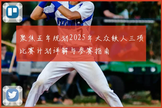 聚焦五年规划2025年大众铁人三项比赛计划详解与参赛指南