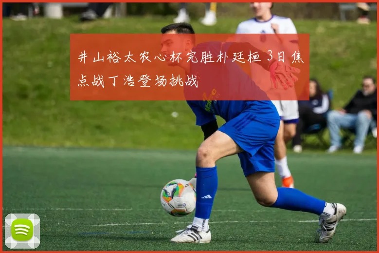 井山裕太农心杯完胜朴廷桓 3日焦点战丁浩登场挑战